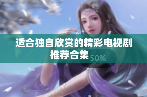 适合独自欣赏的精彩电视剧推荐合集 适合独自欣赏的精彩电视剧推荐合集