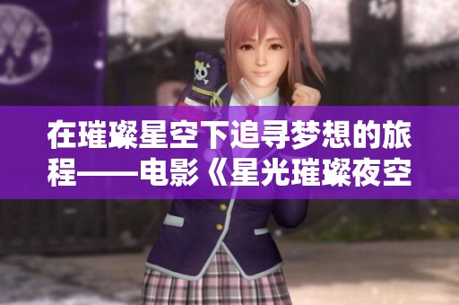 在璀璨星空下追寻梦想的旅程——电影《星光璀璨夜空下的梦想》观后感 在璀璨星空下追寻梦想的旅程——电影《星光璀璨夜空下的梦想》观后感