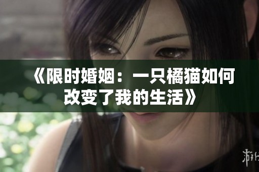 《限时婚姻:一只橘猫如何改变了我的生活》 《限时婚姻:一只橘猫如何改变了我的生活》
