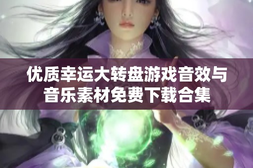 优质幸运大转盘游戏音效与音乐素材免费下载合集 优质幸运大转盘游戏音效与音乐素材免费下载合集