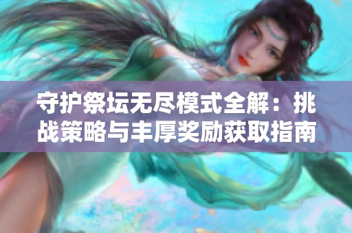 守护祭坛无尽模式全解:挑战策略与丰厚奖励获取指南 守护祭坛无尽模式全解:挑战策略与丰厚奖励获取指南