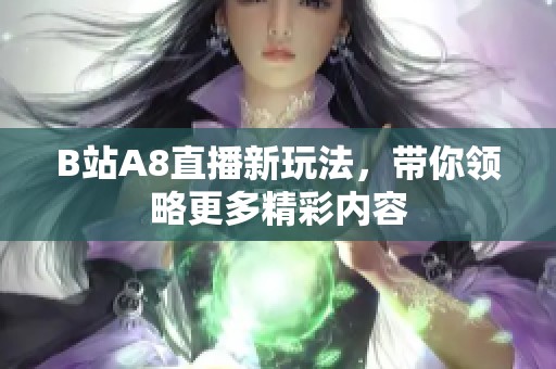 B站A8直播新玩法,带你领略更多精彩内容 B站A8直播新玩法,带你领略更多精彩内容