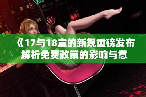 《17与18章的新规重磅发布 解析免费政策的影响与意义》 《17与18章的新规重磅发布 解析免费政策的影响与意义》