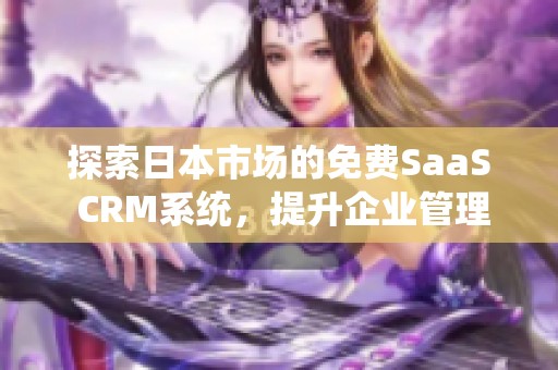 探索日本市场的免费SaaS CRM系统,提升企业管理效率 探索日本市场的免费SaaS CRM系统,提升企业管理效率
