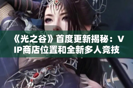 《光之谷》首度更新揭秘:VIP商店位置和全新多人竞技模式详解 《光之谷》首度更新揭秘:VIP商店位置和全新多人竞技模式详解