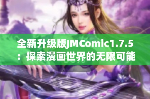 全新升级版JMComic1.7.5:探索漫画世界的无限可能性 全新升级版JMComic1.7.5:探索漫画世界的无限可能性