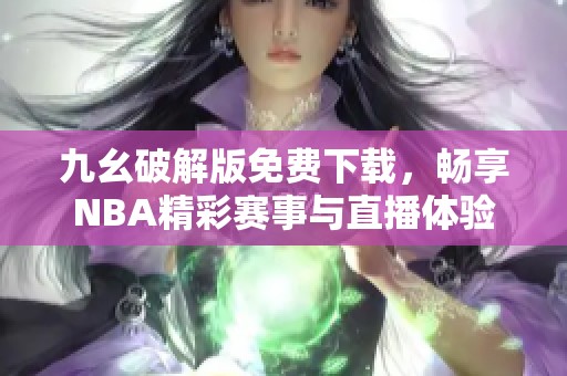 九幺破解版免费下载,畅享NBA精彩赛事与直播体验 九幺破解版免费下载,畅享NBA精彩赛事与直播体验