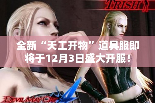 全新“天工开物”道具服即将于12月3日盛大开服! 全新“天工开物”道具服即将于12月3日盛大开服!