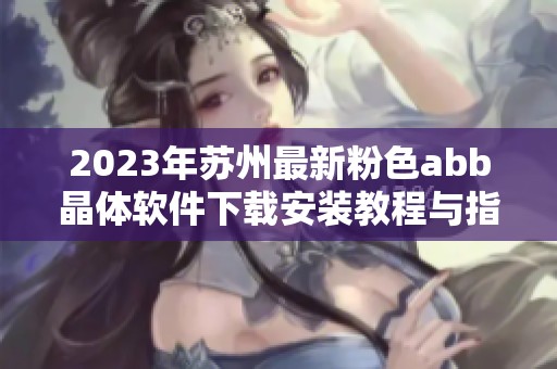 2023年苏州最新粉色abb晶体软件下载安装教程与指南 2023年苏州最新粉色abb晶体软件下载安装教程与指南