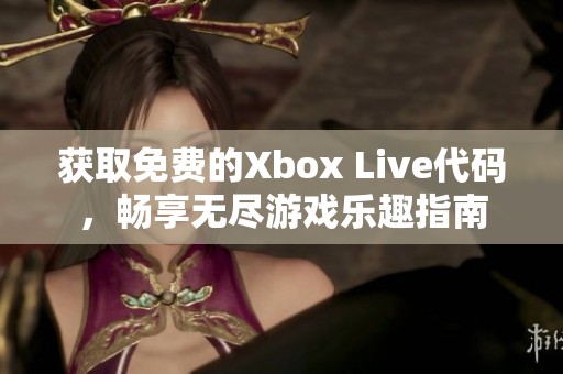 获取免费的Xbox Live代码,畅享无尽游戏乐趣指南 获取免费的Xbox Live代码,畅享无尽游戏乐趣指南