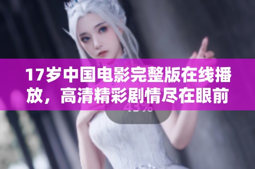 17岁中国电影完整版在线播放，高清精彩剧情尽在眼前