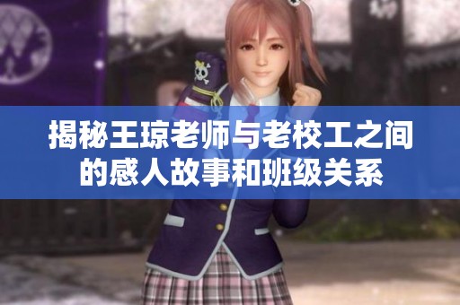 揭秘王琼老师与老校工之间的感人故事和班级关系 揭秘王琼老师与老校工之间的感人故事和班级关系