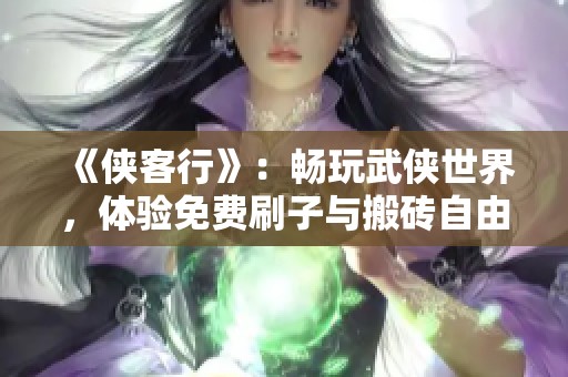 《侠客行》:畅玩武侠世界,体验免费刷子与搬砖自由交易乐趣 《侠客行》:畅玩武侠世界,体验免费刷子与搬砖自由交易乐趣