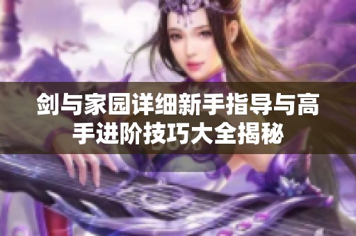 剑与家园详细新手指导与高手进阶技巧大全揭秘