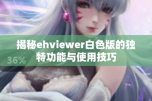揭秘ehviewer白色版的独特功能与使用技巧 揭秘ehviewer白色版的独特功能与使用技巧