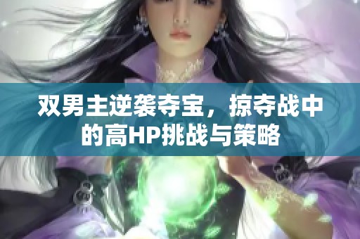 双男主逆袭夺宝,掠夺战中的高HP挑战与策略 双男主逆袭夺宝,掠夺战中的高HP挑战与策略