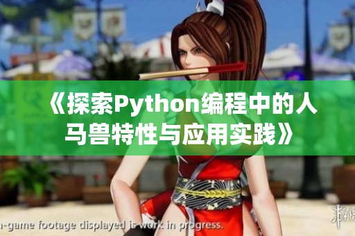 《探索Python编程中的人马兽特性与应用实践》 《探索Python编程中的人马兽特性与应用实践》