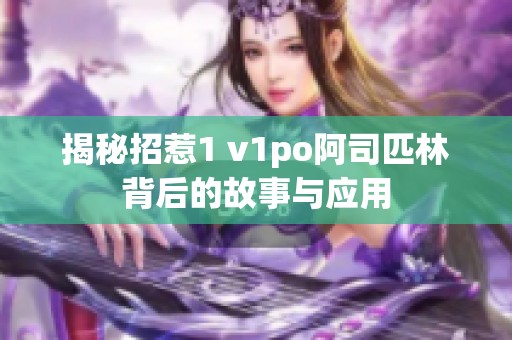 揭秘招惹1 v1po阿司匹林背后的故事与应用 揭秘招惹1 v1po阿司匹林背后的故事与应用
