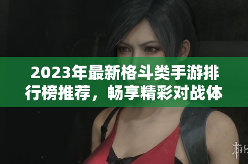 2023年最新格斗类手游排行榜推荐,畅享精彩对战体验 2023年最新格斗类手游排行榜推荐,畅享精彩对战体验