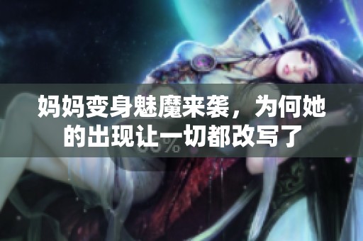妈妈变身魅魔来袭,为何她的出现让一切都改写了 妈妈变身魅魔来袭,为何她的出现让一切都改写了