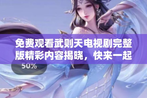 免费观看武则天电视剧完整版精彩内容揭晓,快来一起探寻历史魅力 免费观看武则天电视剧完整版精彩内容揭晓,快来一起探寻历史魅力