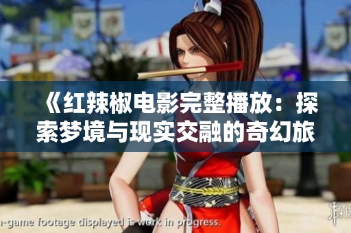 《红辣椒电影完整播放:探索梦境与现实交融的奇幻旅程》 《红辣椒电影完整播放:探索梦境与现实交融的奇幻旅程》