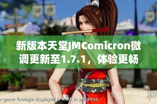 新版本天堂JMComicron微调更新至1.7.1,体验更畅快游戏乐趣 新版本天堂JMComicron微调更新至1.7.1,体验更畅快游戏乐趣