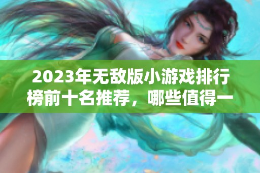 2023年无敌版小游戏排行榜前十名推荐,哪些值得一试呢 2023年无敌版小游戏排行榜前十名推荐,哪些值得一试呢