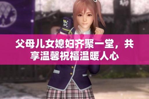 父母儿女媳妇齐聚一堂,共享温馨祝福温暖人心 父母儿女媳妇齐聚一堂,共享温馨祝福温暖人心