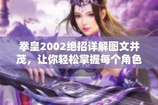 拳皇2002绝招详解图文并茂,让你轻松掌握每个角色的必杀技 拳皇2002绝招详解图文并茂,让你轻松掌握每个角色的必杀技