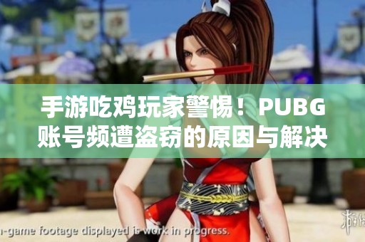 手游吃鸡玩家警惕!PUBG账号频遭盗窃的原因与解决方法解析 手游吃鸡玩家警惕!PUBG账号频遭盗窃的原因与解决方法解析