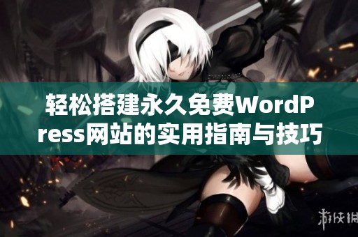 轻松搭建永久免费WordPress网站的实用指南与技巧 轻松搭建永久免费WordPress网站的实用指南与技巧