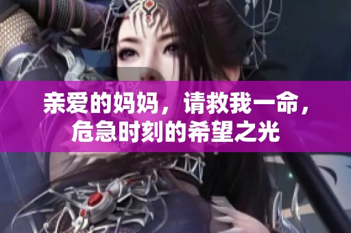 亲爱的妈妈,请救我一命,危急时刻的希望之光 亲爱的妈妈,请救我一命,危急时刻的希望之光