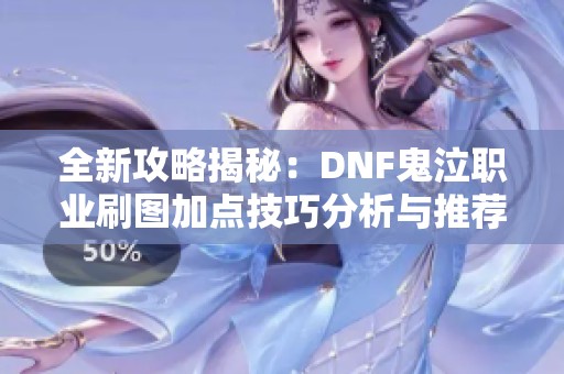 全新攻略揭秘:DNF鬼泣职业刷图加点技巧分析与推荐 全新攻略揭秘:DNF鬼泣职业刷图加点技巧分析与推荐
