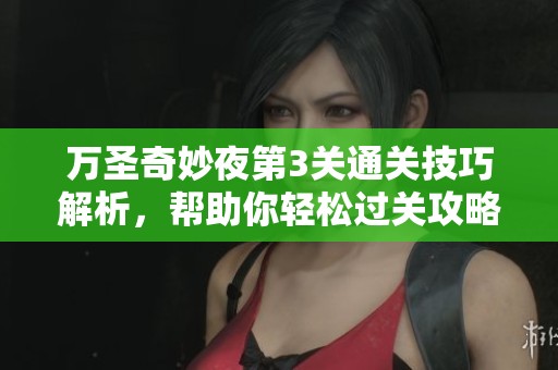 万圣奇妙夜第3关通关技巧解析,帮助你轻松过关攻略分享 万圣奇妙夜第3关通关技巧解析,帮助你轻松过关攻略分享