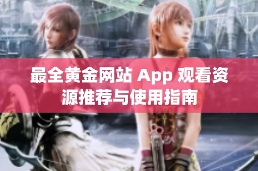 最全黄金网站 App 观看资源推荐与使用指南