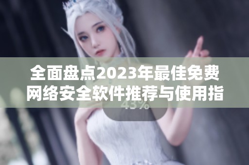 全面盘点2023年最佳免费网络安全软件推荐与使用指南 全面盘点2023年最佳免费网络安全软件推荐与使用指南