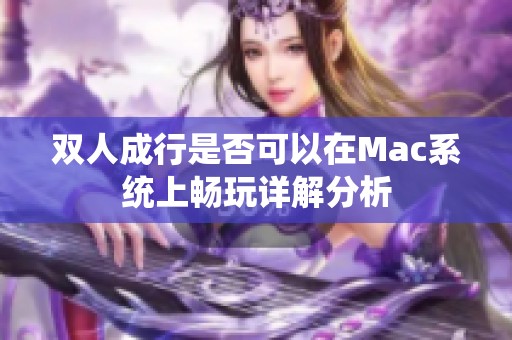 双人成行是否可以在Mac系统上畅玩详解分析
