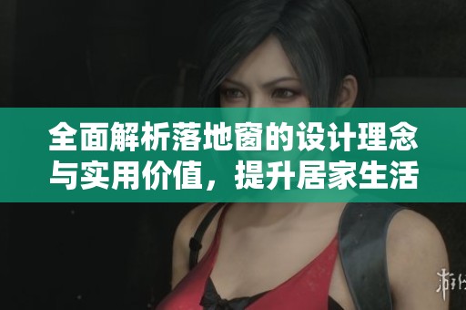 全面解析落地窗的设计理念与实用价值,提升居家生活品质 全面解析落地窗的设计理念与实用价值,提升居家生活品质