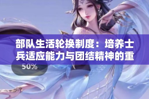 部队生活轮换制度：培养士兵适应能力与团结精神的重要性