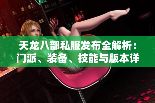 天龙八部私服发布全解析:门派、装备、技能与版本详尽介绍 天龙八部私服发布全解析:门派、装备、技能与版本详尽介绍
