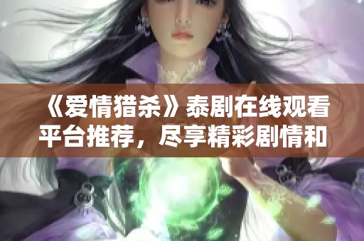 《爱情猎杀》泰剧在线观看平台推荐,尽享精彩剧情和迷人角色 《爱情猎杀》泰剧在线观看平台推荐,尽享精彩剧情和迷人角色