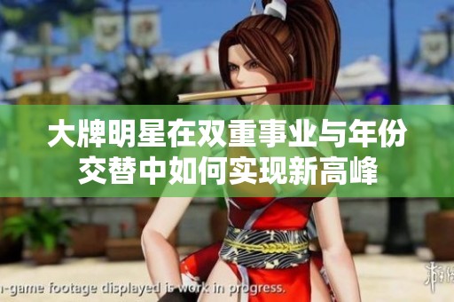 大牌明星在双重事业与年份交替中如何实现新高峰