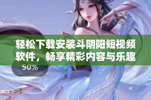 轻松下载安装斗阴阳短视频软件,畅享精彩内容与乐趣 轻松下载安装斗阴阳短视频软件,畅享精彩内容与乐趣