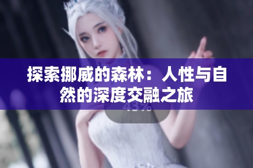 探索挪威的森林:人性与自然的深度交融之旅 探索挪威的森林:人性与自然的深度交融之旅