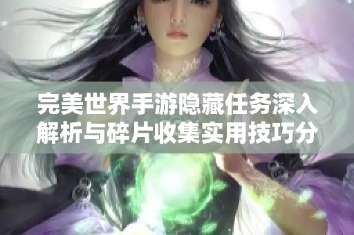 完美世界手游隐藏任务深入解析与碎片收集实用技巧分享 完美世界手游隐藏任务深入解析与碎片收集实用技巧分享