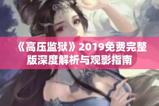 《高压监狱》2019免费完整版深度解析与观影指南 《高压监狱》2019免费完整版深度解析与观影指南