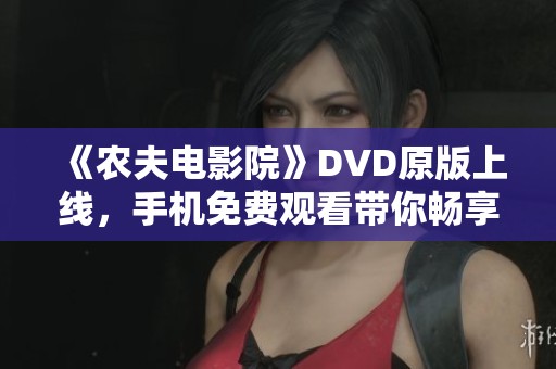 《农夫电影院》DVD原版上线，手机免费观看带你畅享影院体验