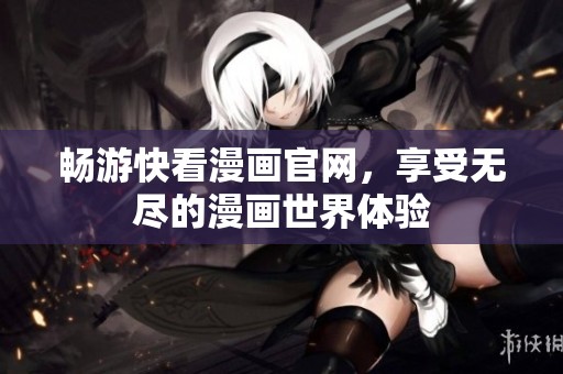 畅游快看漫画官网,享受无尽的漫画世界体验 畅游快看漫画官网,享受无尽的漫画世界体验