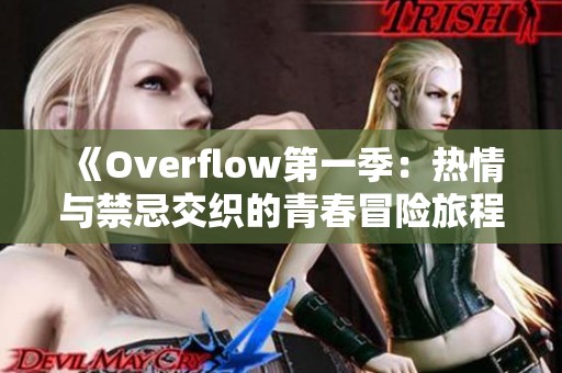 《Overflow第一季:热情与禁忌交织的青春冒险旅程》 《Overflow第一季:热情与禁忌交织的青春冒险旅程》